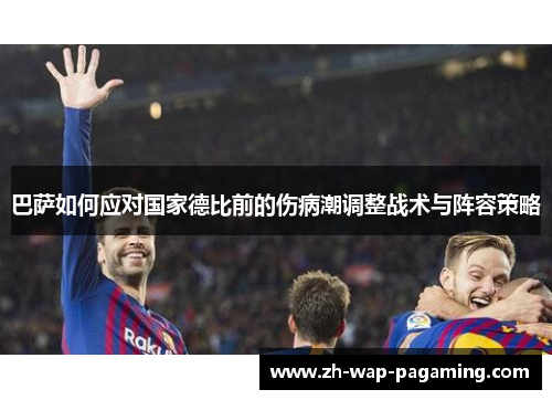 巴萨如何应对国家德比前的伤病潮调整战术与阵容策略 巴萨如何应对国家德比前的伤病潮调整战术与阵容策略