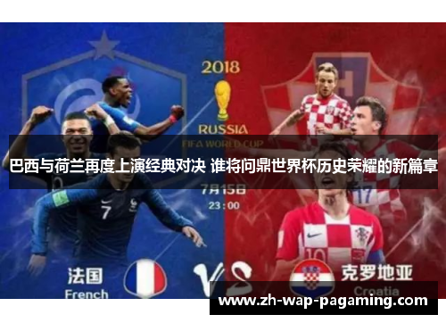 巴西与荷兰再度上演经典对决 谁将问鼎世界杯历史荣耀的新篇章 巴西与荷兰再度上演经典对决 谁将问鼎世界杯历史荣耀的新篇章