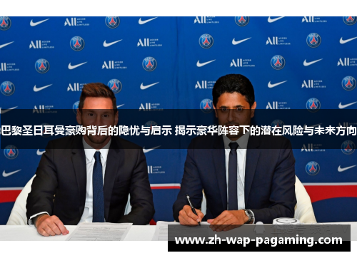 巴黎圣日耳曼豪购背后的隐忧与启示 揭示豪华阵容下的潜在风险与未来方向 巴黎圣日耳曼豪购背后的隐忧与启示 揭示豪华阵容下的潜在风险与未来方向