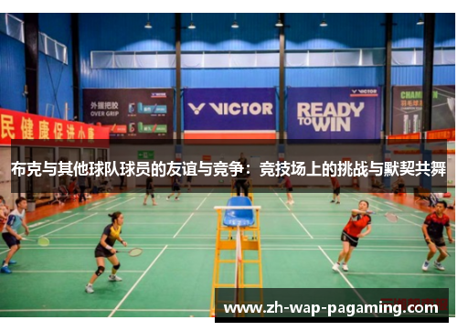 布克与其他球队球员的友谊与竞争:竞技场上的挑战与默契共舞 布克与其他球队球员的友谊与竞争:竞技场上的挑战与默契共舞