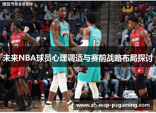 未来NBA球员心理调适与赛前战略布局探讨