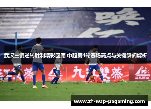 武汉三镇逆转胜利精彩回顾 中超第4轮赛场亮点与关键瞬间解析 武汉三镇逆转胜利精彩回顾 中超第4轮赛场亮点与关键瞬间解析