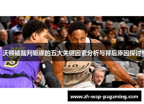 沃顿被裁判驱逐的五大关键因素分析与背后原因探讨