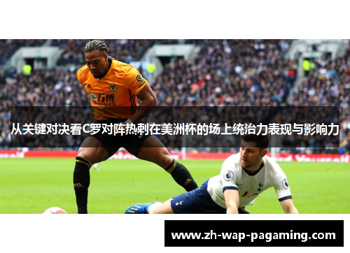 从关键对决看C罗对阵热刺在美洲杯的场上统治力表现与影响力 从关键对决看C罗对阵热刺在美洲杯的场上统治力表现与影响力