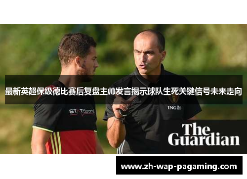最新英超保级德比赛后复盘主帅发言揭示球队生死关键信号未来走向 最新英超保级德比赛后复盘主帅发言揭示球队生死关键信号未来走向