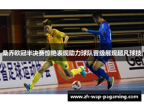 桑乔欧冠半决赛惊艳表现助力球队晋级展现超凡球技