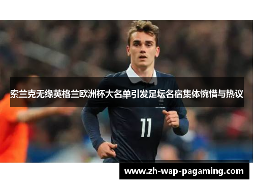 索兰克无缘英格兰欧洲杯大名单引发足坛名宿集体惋惜与热议 索兰克无缘英格兰欧洲杯大名单引发足坛名宿集体惋惜与热议