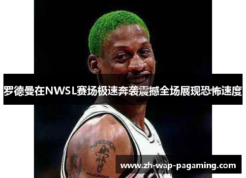 罗德曼在NWSL赛场极速奔袭震撼全场展现恐怖速度 罗德曼在NWSL赛场极速奔袭震撼全场展现恐怖速度