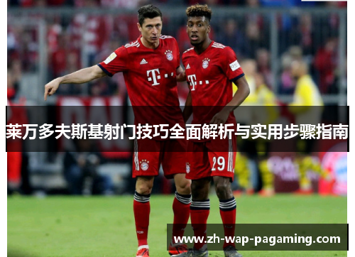莱万多夫斯基射门技巧全面解析与实用步骤指南 莱万多夫斯基射门技巧全面解析与实用步骤指南