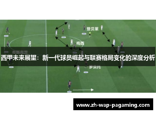 西甲未来展望：新一代球员崛起与联赛格局变化的深度分析
