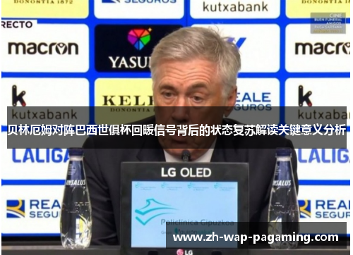 贝林厄姆对阵巴西世俱杯回暖信号背后的状态复苏解读关键意义分析