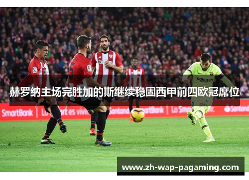 赫罗纳主场完胜加的斯继续稳固西甲前四欧冠席位