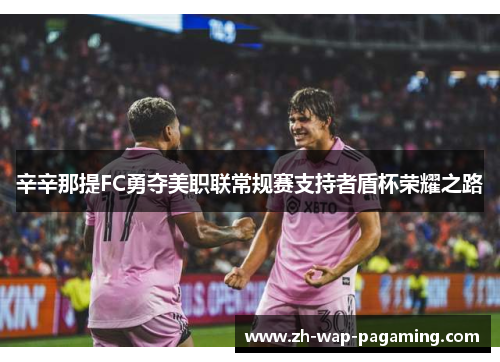 辛辛那提FC勇夺美职联常规赛支持者盾杯荣耀之路