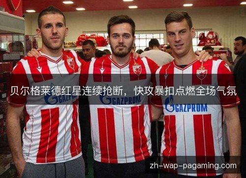 贝尔格莱德红星连续抢断，快攻暴扣点燃全场气氛